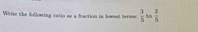 Write the following ratio as a fraction in lowest terms:  3/5  to  2/5 