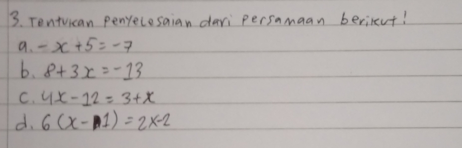 Tentvican penrecesaian dari persamaan berikut!
a. -x+5=-7
b. 8+3x=-13
C. 4x-12=3+x
d. 6(x-1)=2x-2