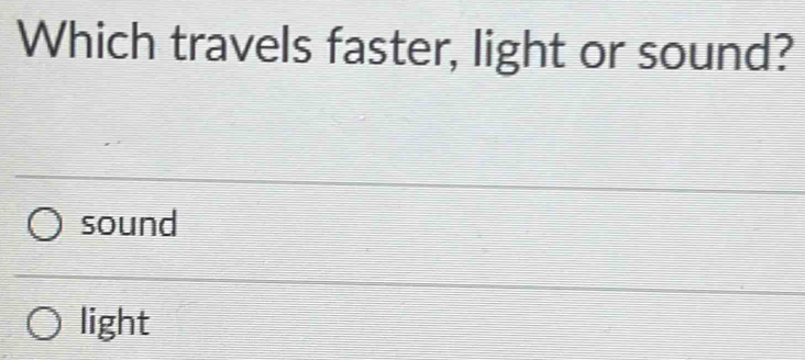 Which travels faster, light or sound?
sound
light