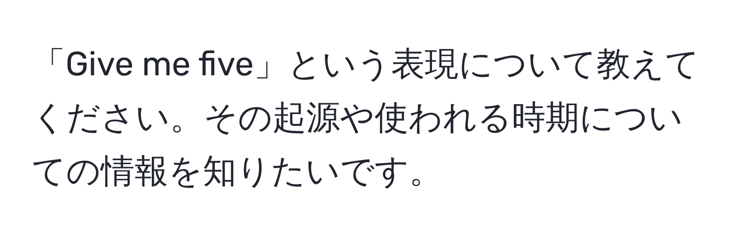 「Give me five」という表現について教えてください。その起源や使われる時期についての情報を知りたいです。