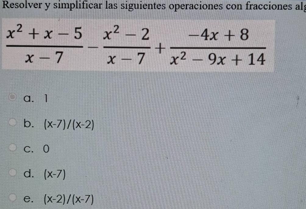 Resolver y simplificar las siguientes operaciones con fracciones al;
a. 1
b. (x-7)/(x-2)
c. 0
d. (x-7)
e. (x-2)/(x-7)