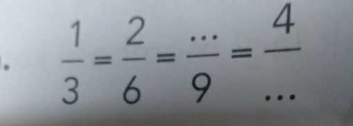  1/3 = 2/6 = (...)/9 = 4/...  _