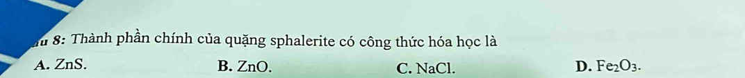 au 8: Thành phần chính của quặng sphalerite có công thức hóa học là
A. ZnS. B. ZnO. C. NaCl. D. Fe_2O_3.