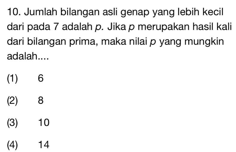 Jumlah bilangan asli genap yang lebih kecil
dari pada 7 adalah p. Jika p merupakan hasil kali
dari bilangan prima, maka nilai p yang mungkin
adalah....
(1) 6
(2) 8
(3) 10
(4) 14