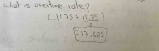 what is overtime rate?
(1175+ (11.75)/2 )
17,625