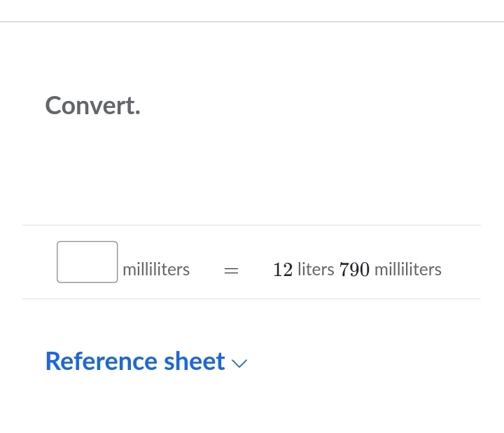 Convert.
□ milliliters= =12 liters 790 milliliters
Reference sheet