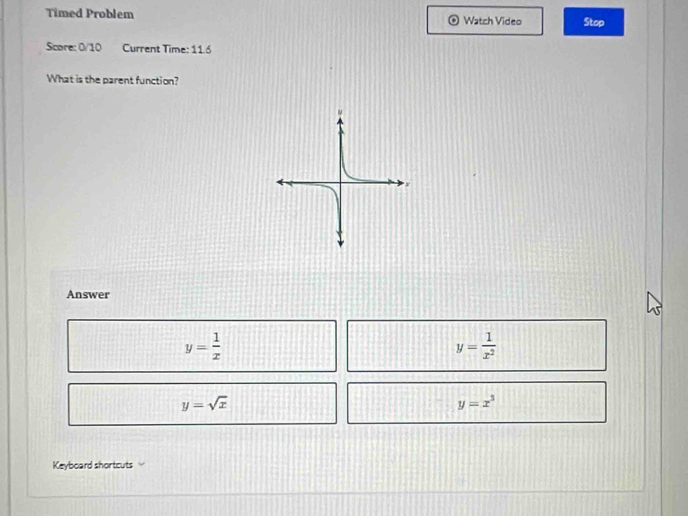 Timed Problem Watch Video Stop
Score: 0/10 Current Time: 11.6
What is the parent function?
Answer
y= 1/x 
y= 1/x^2 
y=sqrt(x)
y=x^3
Keyboard shortcuts