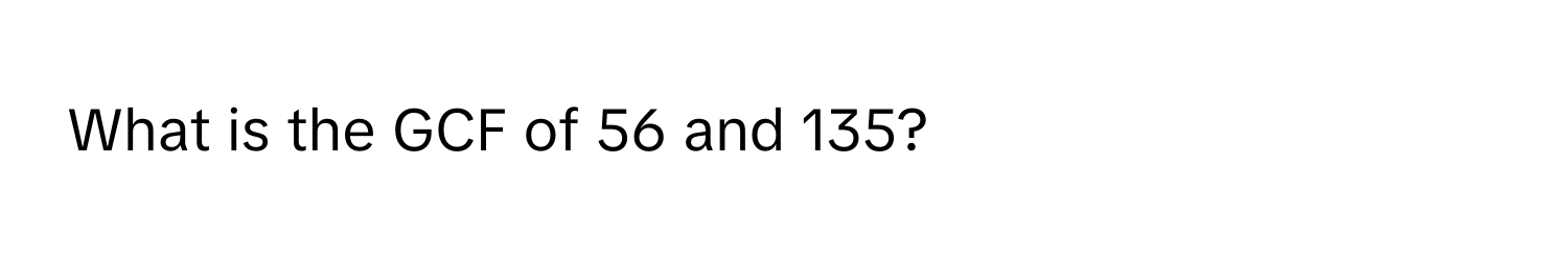 What is the GCF of 56 and 135?