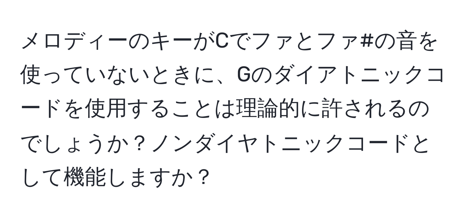 メロディーのキーがCでファとファ#の音を使っていないときに、Gのダイアトニックコードを使用することは理論的に許されるのでしょうか？ノンダイヤトニックコードとして機能しますか？