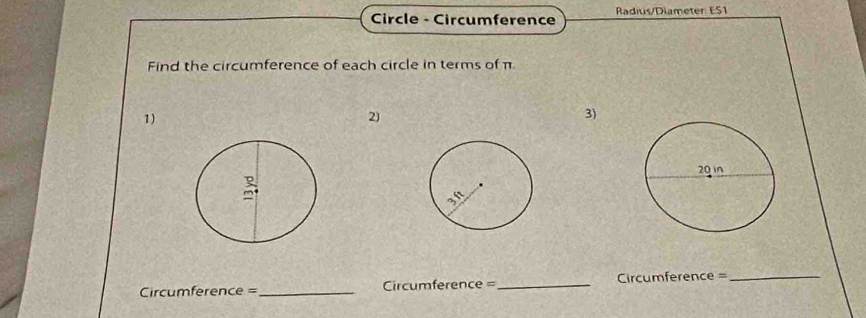 Circle - Circumference Radius/Dlameter ES1 
Find the circumference of each circle in terms of π
1) 
2) 
3) 
Circumference =_ Circumference =_ Circumference = _