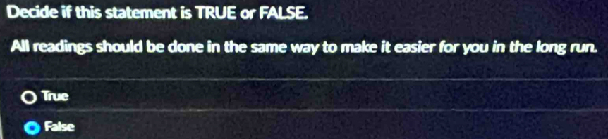 Decide if this statement is TRUE or FALSE.
All readings should be done in the same way to make it easier for you in the long run.
True
False