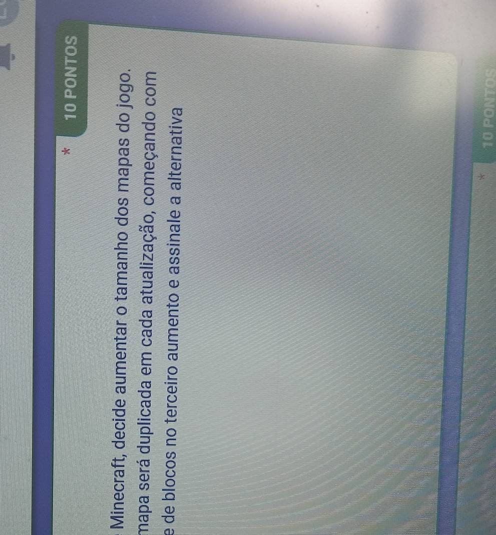 PONTOS 
Minecraft, decide aumentar o tamanho dos mapas do jogo. 
mapa será duplicada em cada atualização, começando com 
e de blocos no terceiro aumento e assinale a alternativa