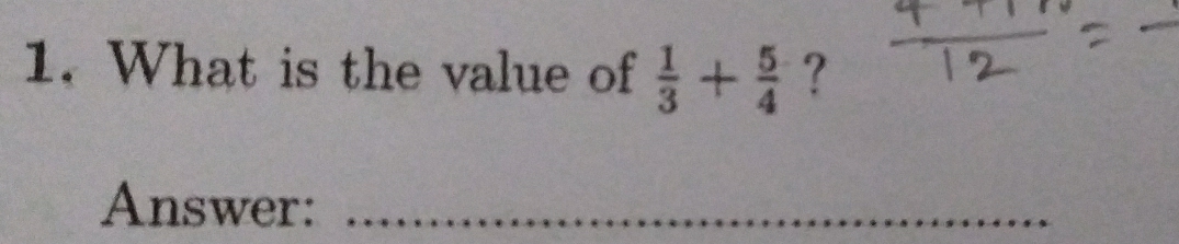 What is the value of  1/3 + 5/4  ? 
Answer:_