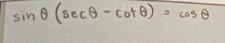 sin θ (sec θ -cot θ )=cos θ