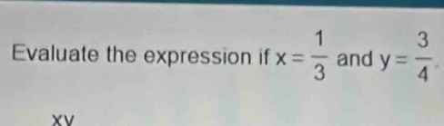 Evaluate the expression if x= 1/3  and y= 3/4 
XV