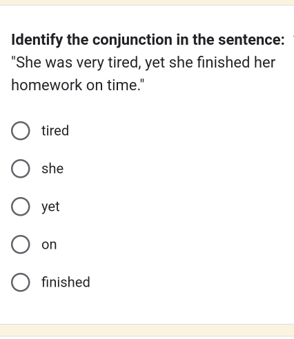 Identify the conjunction in the sentence:
"She was very tired, yet she finished her
homework on time."
tired
she
yet
on
finished