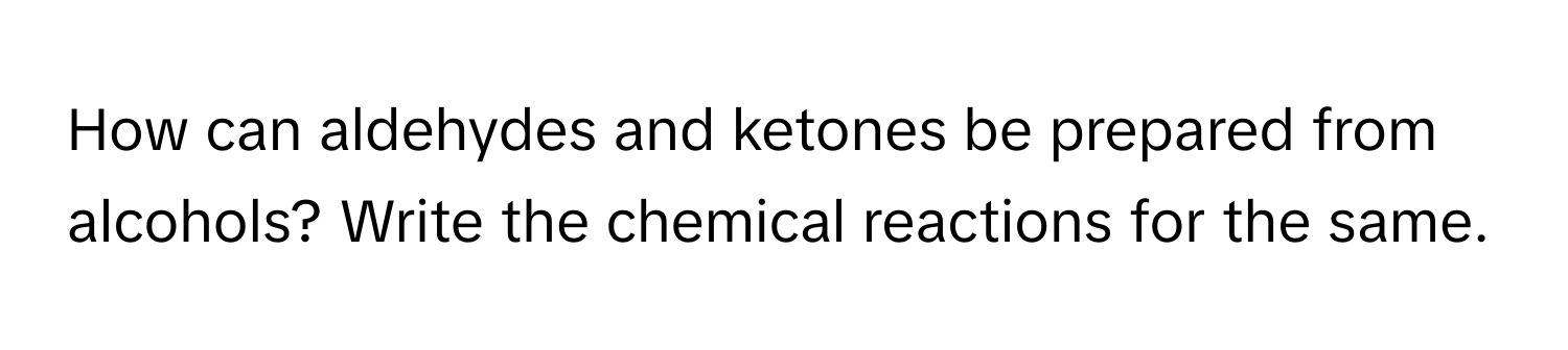 How can aldehydes and ketones be prepared from alcohols? Write the chemical reactions for the same.