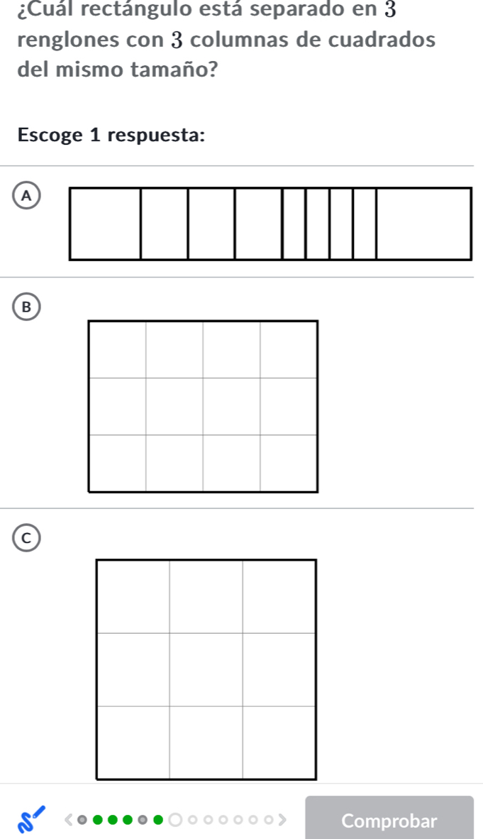 ¿Cuál rectángulo está separado en 3
renglones con 3 columnas de cuadrados
del mismo tamaño?
Escoge 1 respuesta:
A
B
Comprobar
