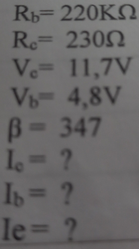 R_b=220KOmega
R_c=230Omega
V_c=11,7V
V_b=4,8V
beta =347
I_o= ?
I_b= ?
Ie= ?