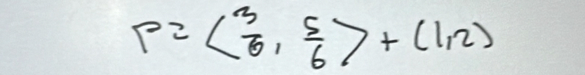 P=( 3/6 , 5/6 )+(1,2)