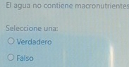 El agua no contiene macronutrientes
Seleccione una:
Verdadero
Falso