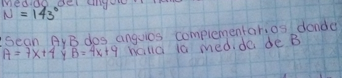 meddo del cny
N=143°
sean AYB dos anguics complementarios donde
A=7x+4 Y B=4x+9 halla io medde de B