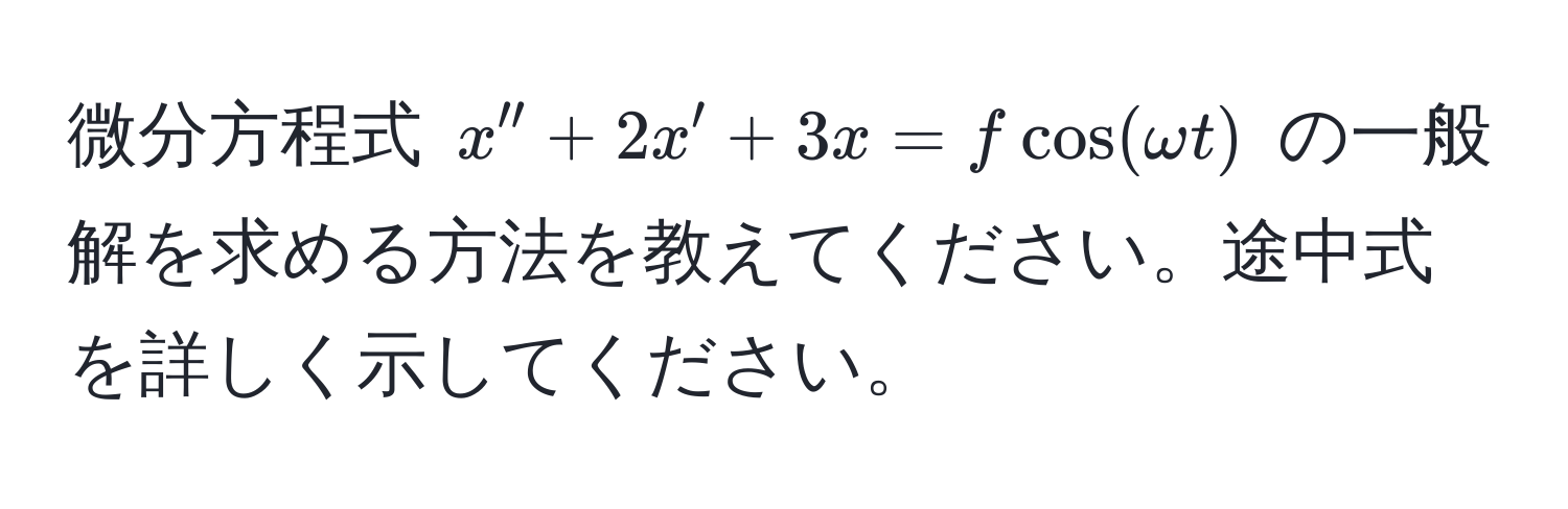 微分方程式 $x'' + 2x' + 3x = f cos(omega t)$ の一般解を求める方法を教えてください。途中式を詳しく示してください。