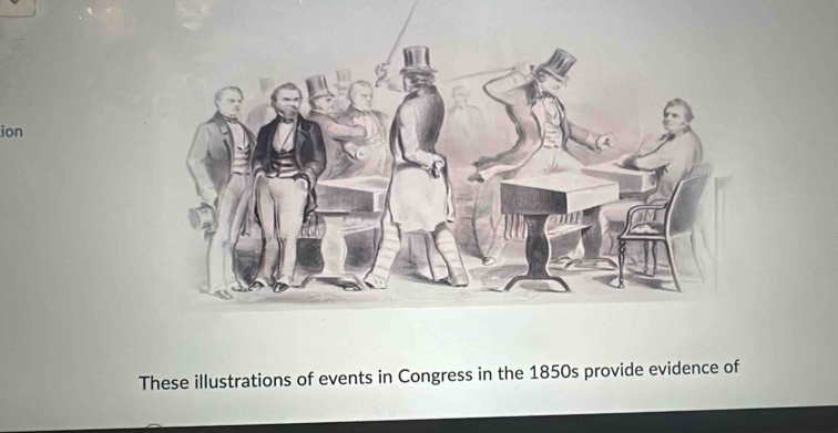 ion 
These illustrations of events in Congress in the 1850s provide evidence of