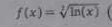 f(x)=sqrt[3](ln (x))