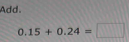 Add.
0.15+0.24=□