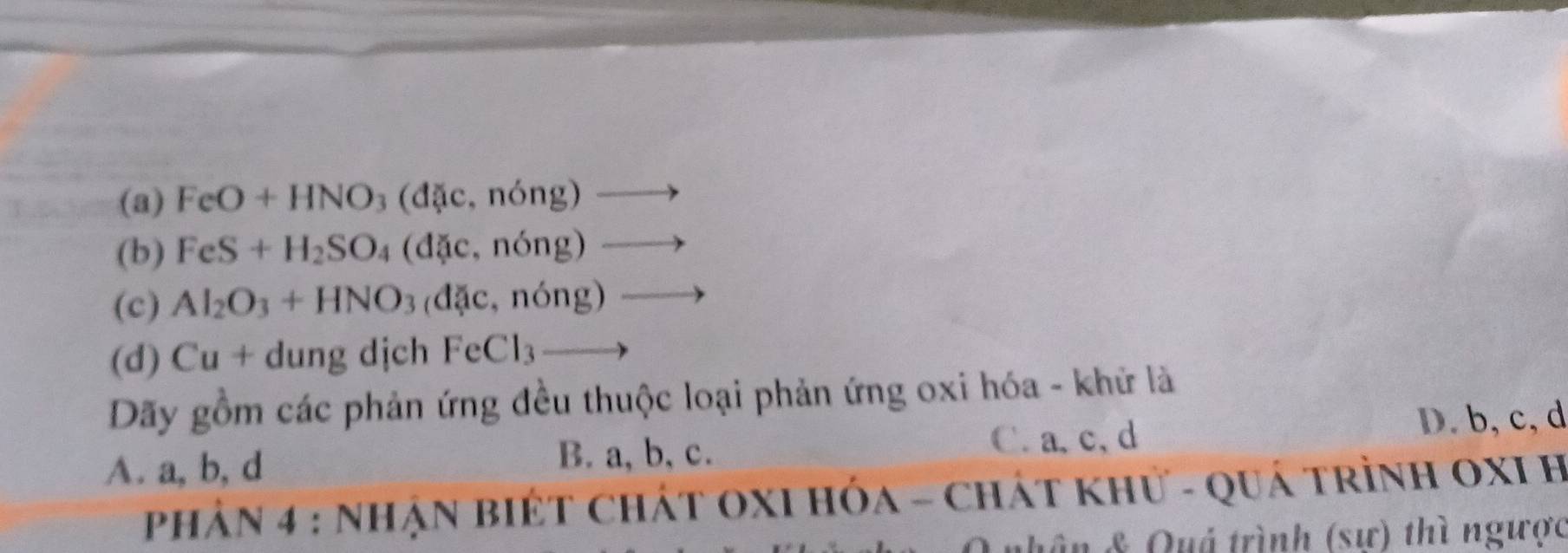 (a) FeO+HNO_3(d c,ndelta ng)to
(b) FeS+H_2SO_4(dac,ndelta ng)to
(c) Al_2O_3+HNO_3(d c,ndelta ng)to
(d) Cu+dungdichFeCl_3to
Dãy gồm các phản ứng đều thuộc loại phản ứng oxi hóa - khử là
A. a, b, d B. a, b, c. C. a, c, d D. b, c, d
phản 4 : nhận biết chát OXI Hóa - chát khư - quá trình OXI H
vận & Quả trình (sự) thì ngược