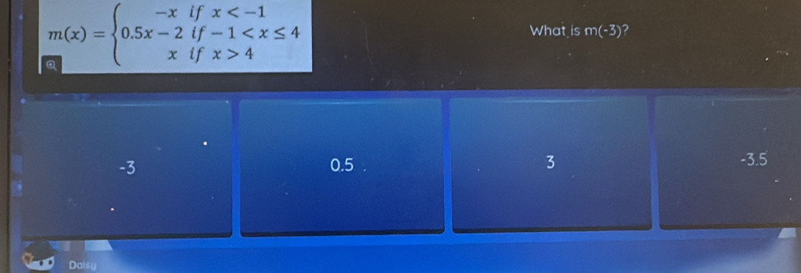 m(x)=beginarrayl -xifx 4endarray.
What is m(-3) 7
-3 0.5 3 -3.5
Daisy