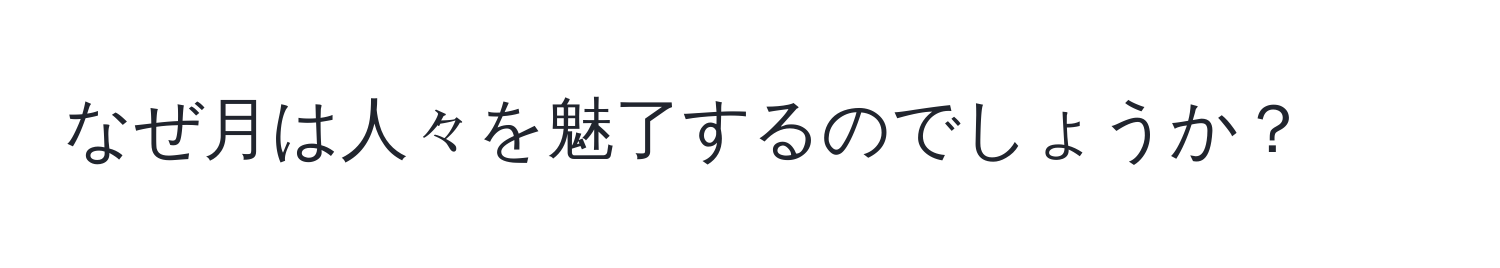 なぜ月は人々を魅了するのでしょうか？