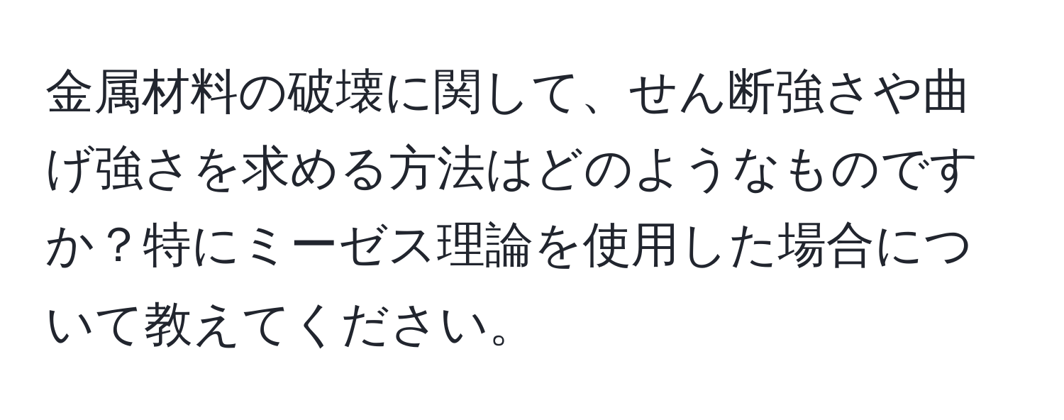 金属材料の破壊に関して、せん断強さや曲げ強さを求める方法はどのようなものですか？特にミーゼス理論を使用した場合について教えてください。