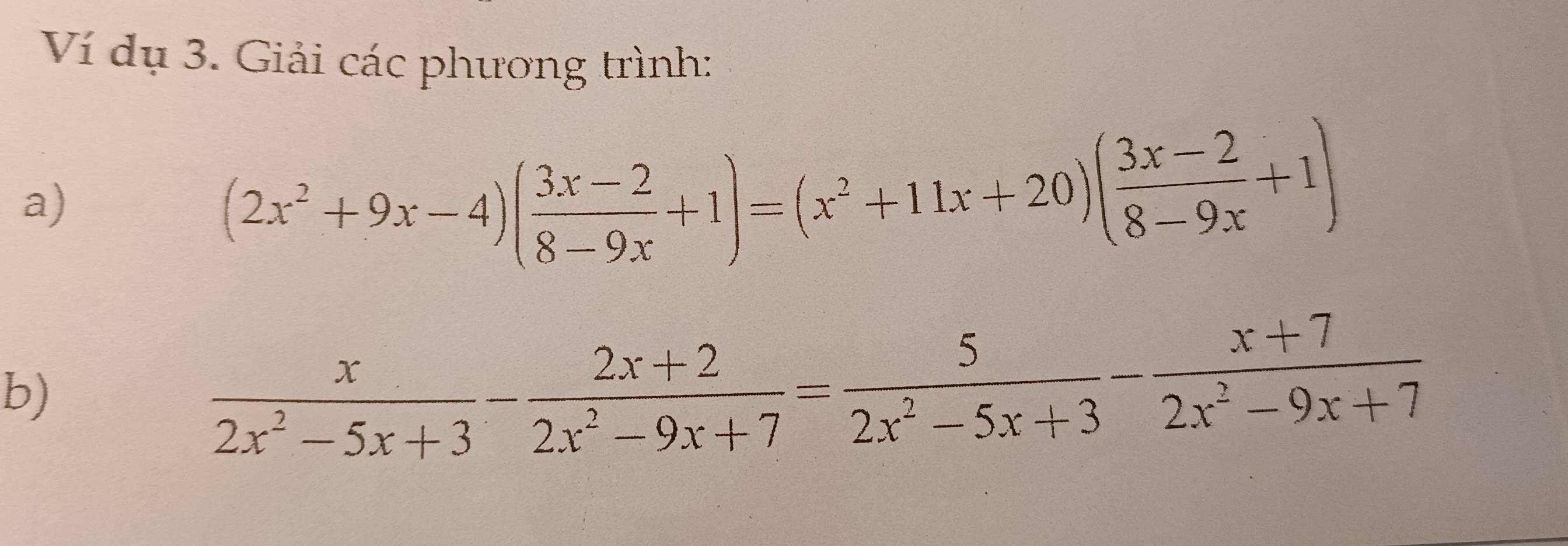 Ví dụ 3. Giải các phương trình: 
a)
(2x^2+9x-4)( (3x-2)/8-9x +1)=(x^2+11x+20)( (3x-2)/8-9x +1)
b)
 x/2x^2-5x+3 - (2x+2)/2x^2-9x+7 = 5/2x^2-5x+3 - (x+7)/2x^2-9x+7 