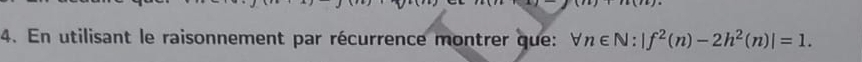 En utilisant le raisonnement par récurrence montrer que: forall n∈ N:|f^2(n)-2h^2(n)|=1.