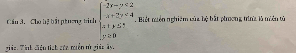 Cho hệ bất phương trình beginarrayl -2x+y≤ 2 -x+2y≤ 4 x+y≤ 5 y≥ 0endarray.. Biết miền nghiệm của hệ bất phương trình là miền tứ 
giác. Tính diện tích của miền tứ giác ấy.