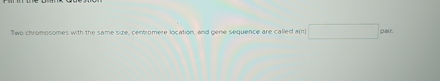 Two chromosomes with the same size, centromere location, and gene sequence are called a(n)□ pair.