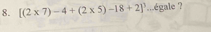 [(2* 7)-4+(2* 5)-18+2]^3...égale ?