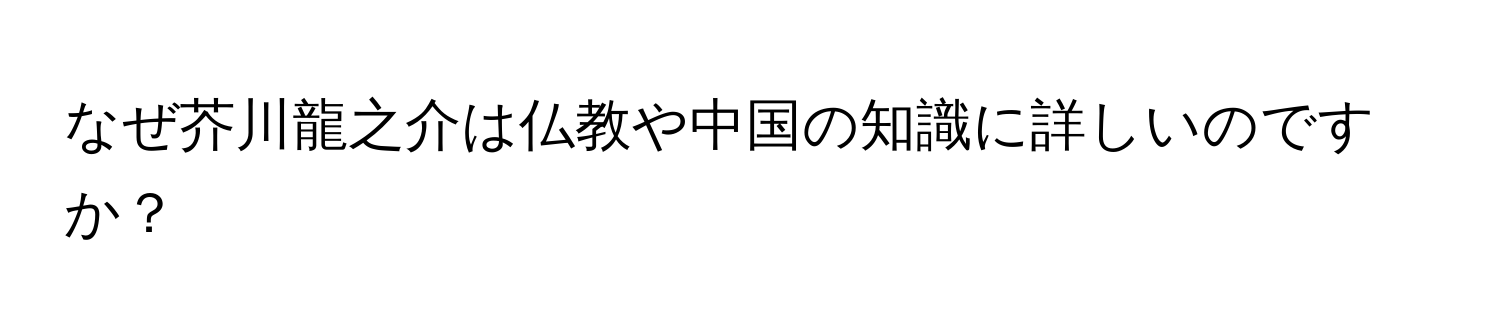 なぜ芥川龍之介は仏教や中国の知識に詳しいのですか？