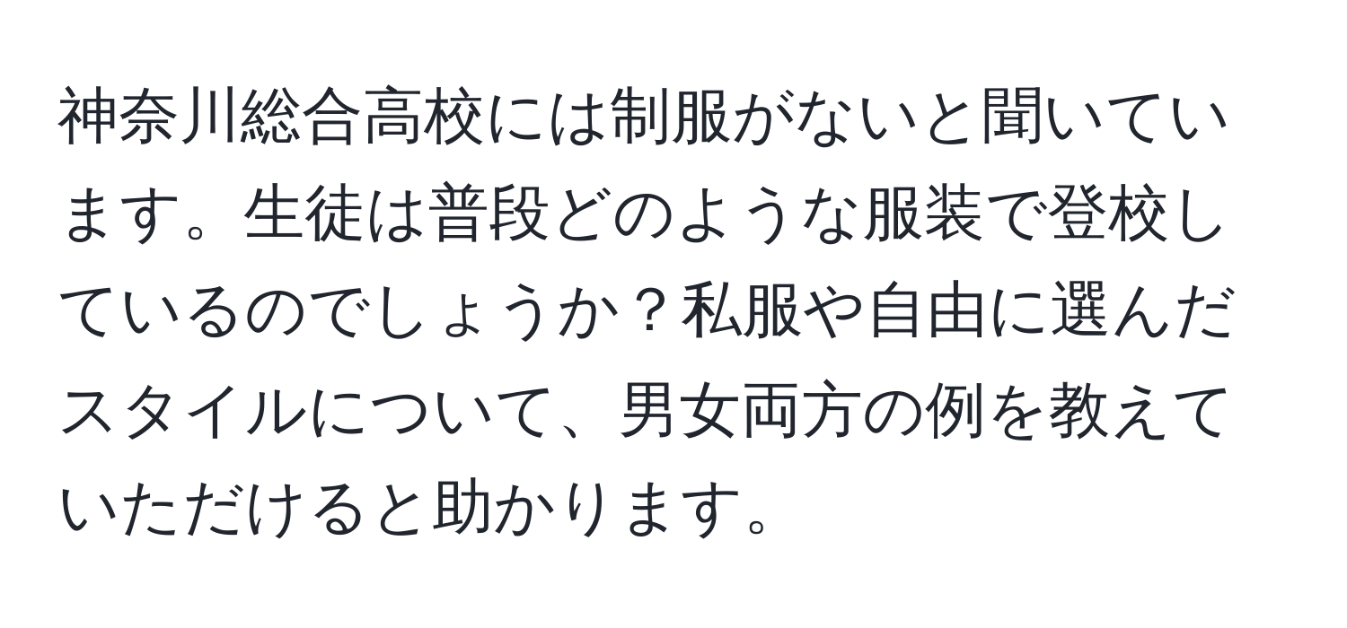 神奈川総合高校には制服がないと聞いています。生徒は普段どのような服装で登校しているのでしょうか？私服や自由に選んだスタイルについて、男女両方の例を教えていただけると助かります。