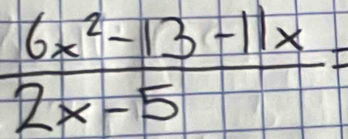  (6x^2-13-11x)/2x-5 =