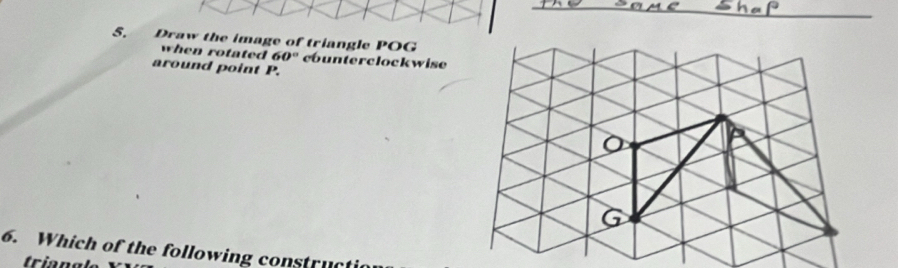 Draw the image of triangle POG
when rotated 60° counterclockwise 
around point P.
G
6. Which of the following construct 
tria n gl