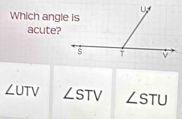 Which angle is
acute?
∠UTV ∠ STV ∠ STU