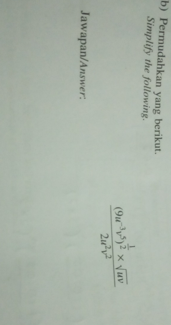 Permudahkan yang berikut. 
Simplify the following.
frac (9u^(-3)v^5)^ 1/2 * sqrt(uv)2u^2v^2
Jawapan/Answer: