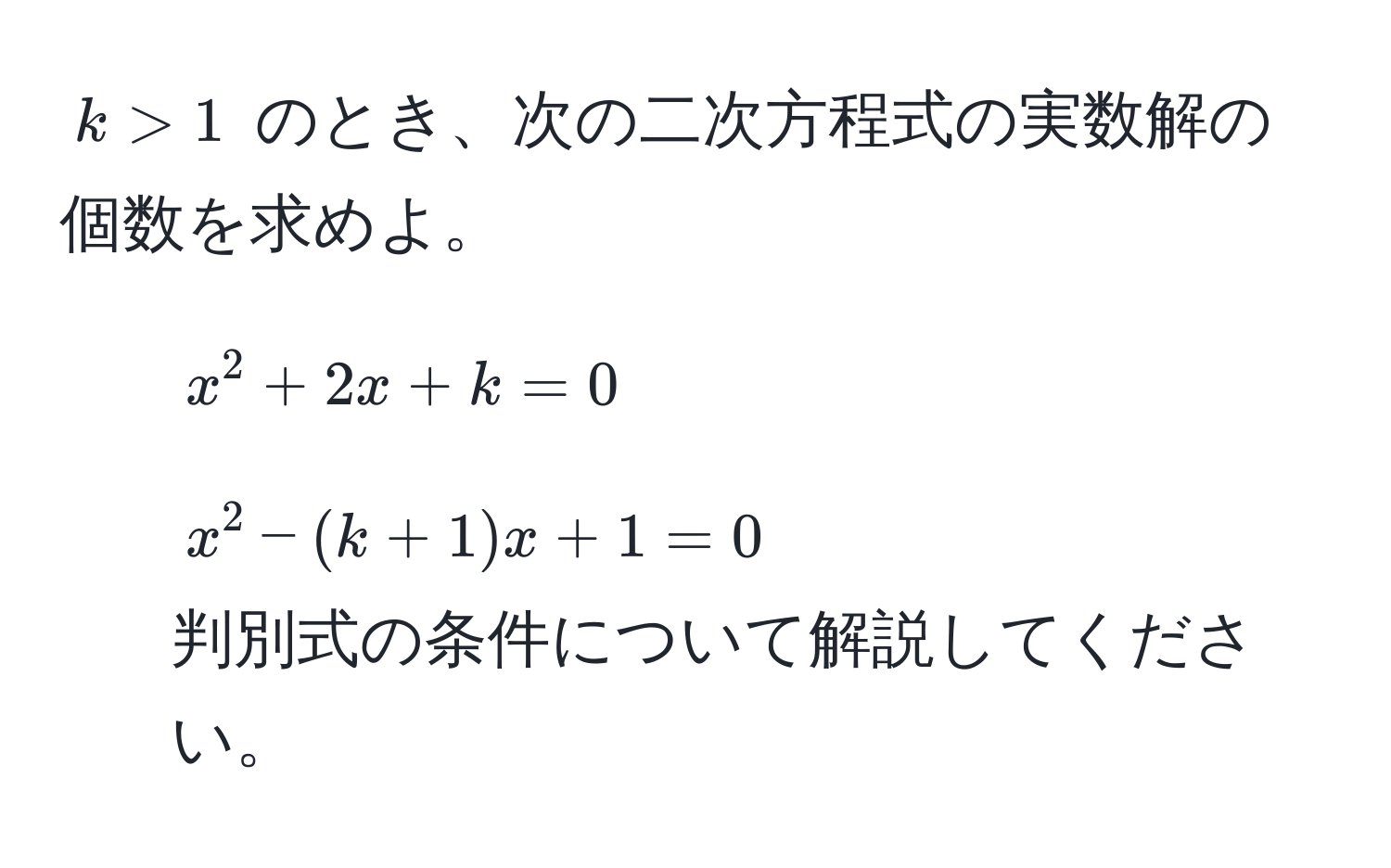 $k > 1$ のとき、次の二次方程式の実数解の個数を求めよ。  
1) $x^2 + 2x + k = 0$  
2) $x^2 - (k + 1)x + 1 = 0$  
判別式の条件について解説してください。