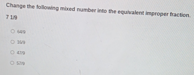 Change the following mixed number into the equivalent improper fraction.
7 1/9
64/9
16/9
47/9
57/9