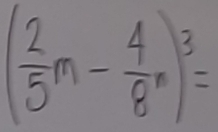 ( 2/5 m- 4/8 n)^3=