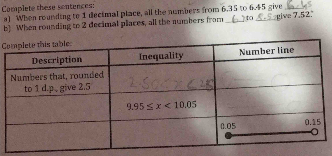 Complete these sentences:
a) When rounding to 1 decimal place, all the numbers from 6.35 to 6.45 give_
b) When rounding to 2 decimal places, all the numbers from _to _give 7.52.
C
