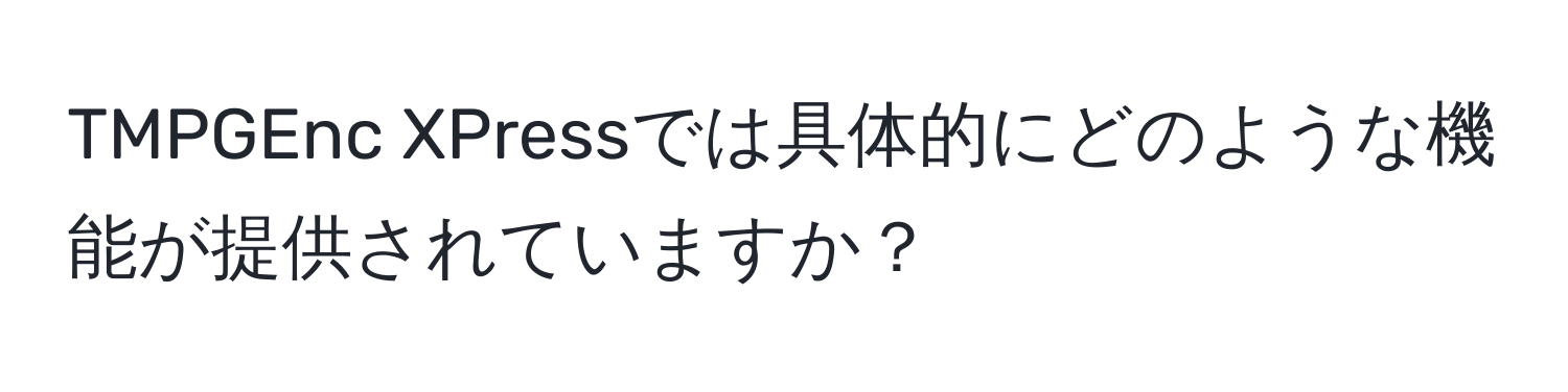 TMPGEnc XPressでは具体的にどのような機能が提供されていますか？